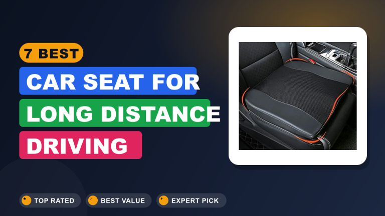 7 Best Car Seat for Long Distance Driving​ Reviews