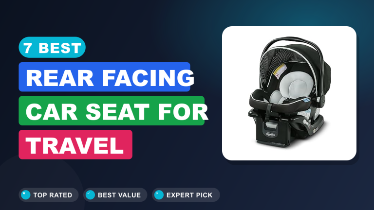 7 Best Rear Facing Car Seat for Travel​ Reviews